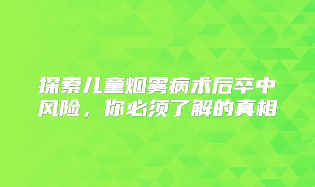 探索儿童烟雾病术后卒中风险，你必须了解的真相