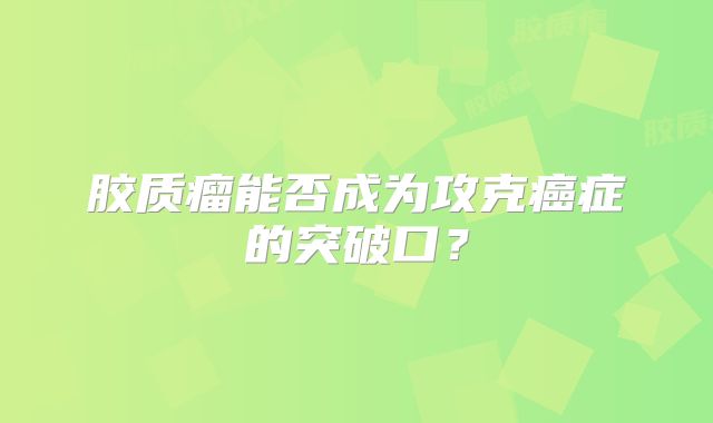 胶质瘤能否成为攻克癌症的突破口？