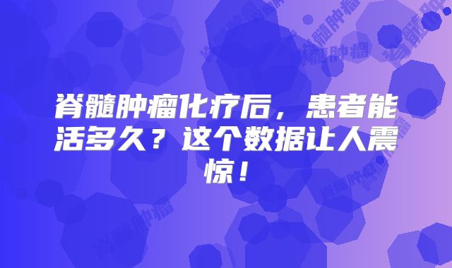 脊髓肿瘤化疗后，患者能活多久？这个数据让人震惊！