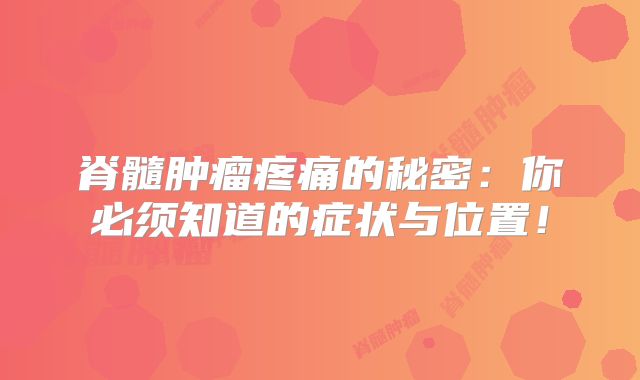 脊髓肿瘤疼痛的秘密：你必须知道的症状与位置！