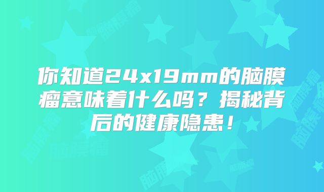 你知道24x19mm的脑膜瘤意味着什么吗？揭秘背后的健康隐患！
