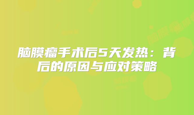 脑膜瘤手术后5天发热：背后的原因与应对策略
