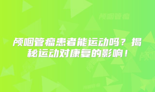 颅咽管瘤患者能运动吗？揭秘运动对康复的影响！