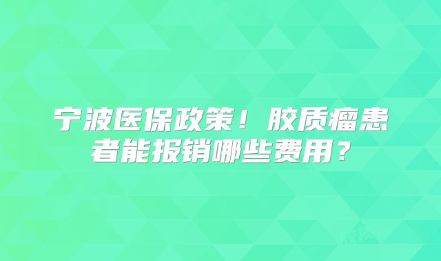 宁波医保政策！胶质瘤患者能报销哪些费用？