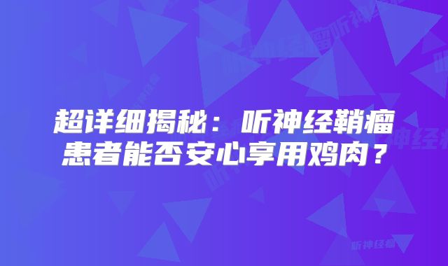 超详细揭秘：听神经鞘瘤患者能否安心享用鸡肉？