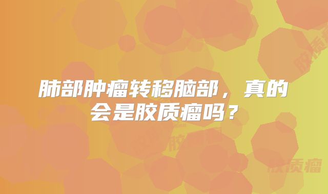 肺部肿瘤转移脑部，真的会是胶质瘤吗？