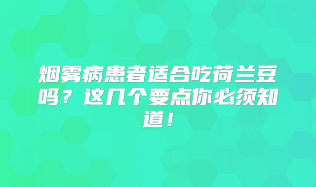 烟雾病患者适合吃荷兰豆吗？这几个要点你必须知道！