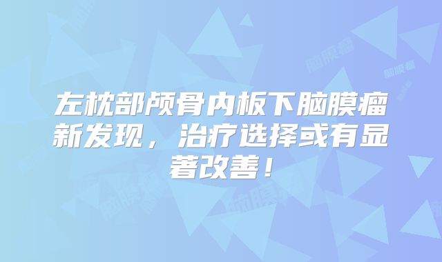 左枕部颅骨内板下脑膜瘤新发现，治疗选择或有显著改善！