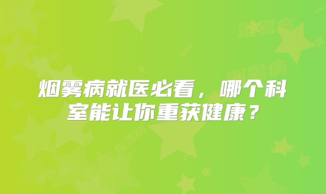烟雾病就医必看，哪个科室能让你重获健康？
