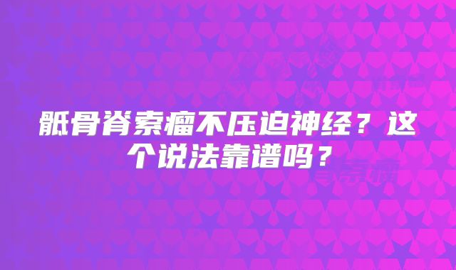 骶骨脊索瘤不压迫神经？这个说法靠谱吗？