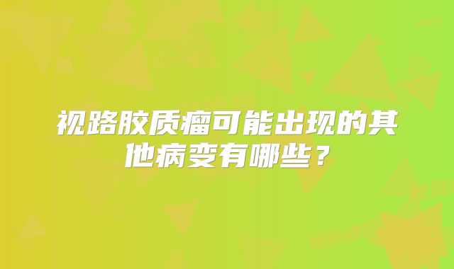 视路胶质瘤可能出现的其他病变有哪些？