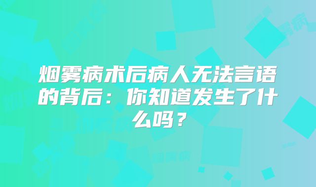 烟雾病术后病人无法言语的背后：你知道发生了什么吗？
