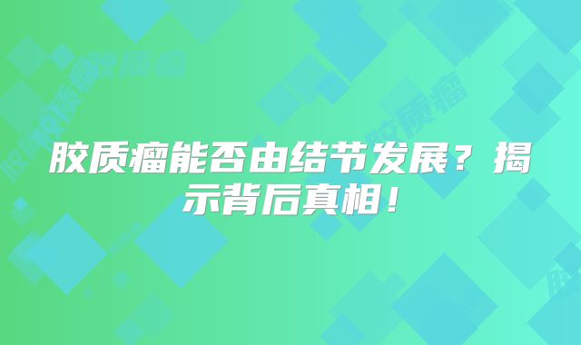 胶质瘤能否由结节发展？揭示背后真相！