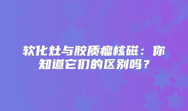 软化灶与胶质瘤核磁：你知道它们的区别吗？
