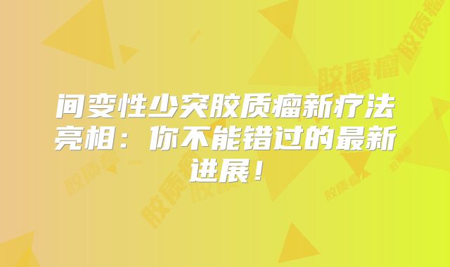 间变性少突胶质瘤新疗法亮相：你不能错过的最新进展！
