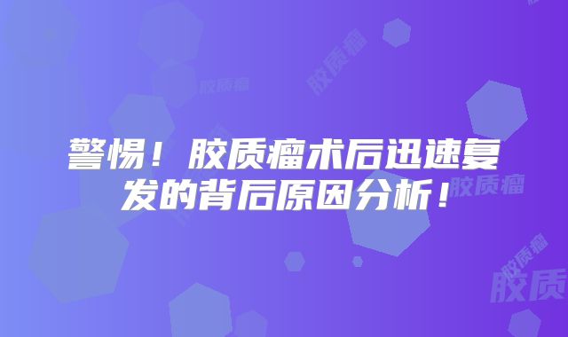 警惕！胶质瘤术后迅速复发的背后原因分析！
