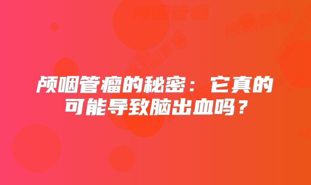 颅咽管瘤的秘密：它真的可能导致脑出血吗？