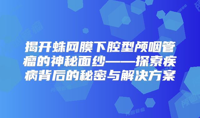 揭开蛛网膜下腔型颅咽管瘤的神秘面纱——探索疾病背后的秘密与解决方案