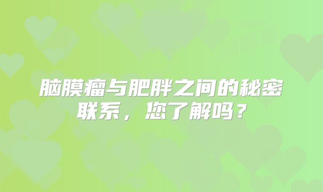脑膜瘤与肥胖之间的秘密联系，您了解吗？