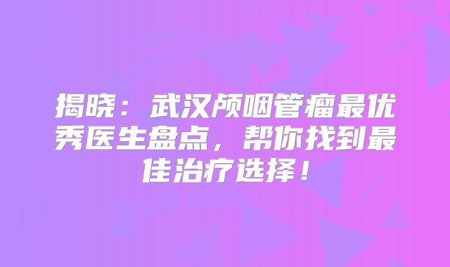 揭晓：武汉颅咽管瘤最优秀医生盘点，帮你找到最佳治疗选择！