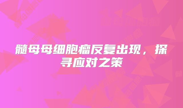髓母母细胞瘤反复出现，探寻应对之策