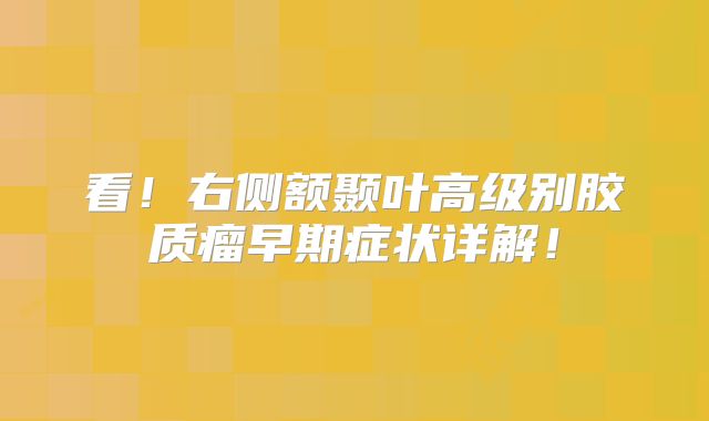 看！右侧额颞叶高级别胶质瘤早期症状详解！