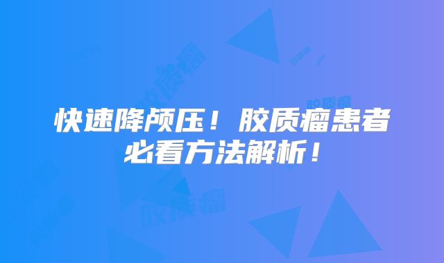 快速降颅压！胶质瘤患者必看方法解析！