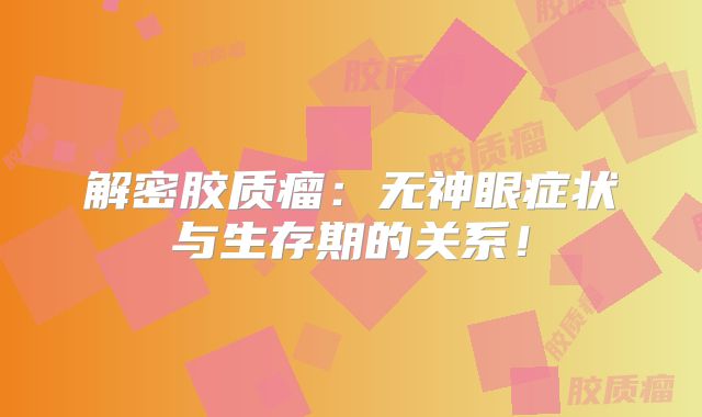 解密胶质瘤：无神眼症状与生存期的关系！