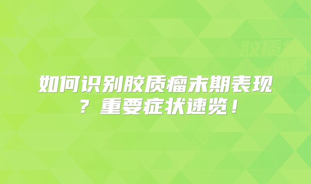 如何识别胶质瘤末期表现？重要症状速览！