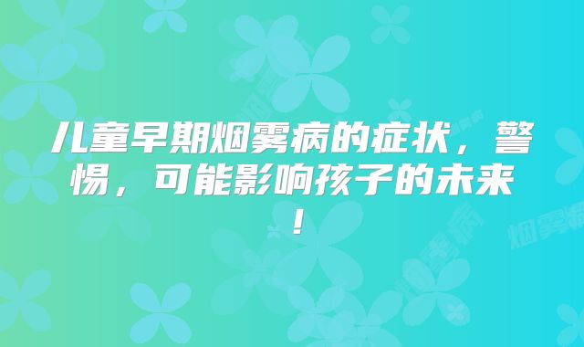 儿童早期烟雾病的症状，警惕，可能影响孩子的未来！
