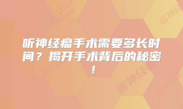 听神经瘤手术需要多长时间？揭开手术背后的秘密！
