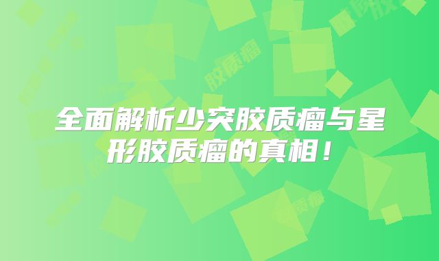 全面解析少突胶质瘤与星形胶质瘤的真相！
