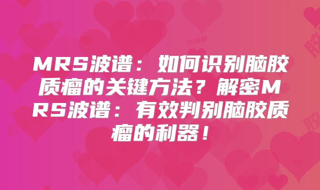 MRS波谱：如何识别脑胶质瘤的关键方法？解密MRS波谱：有效判别脑胶质瘤的利器！