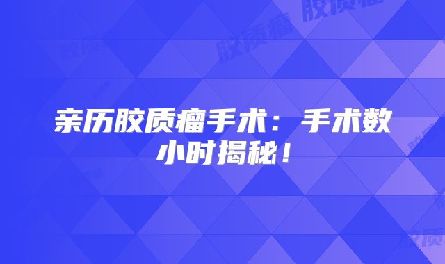 亲历胶质瘤手术：手术数小时揭秘！