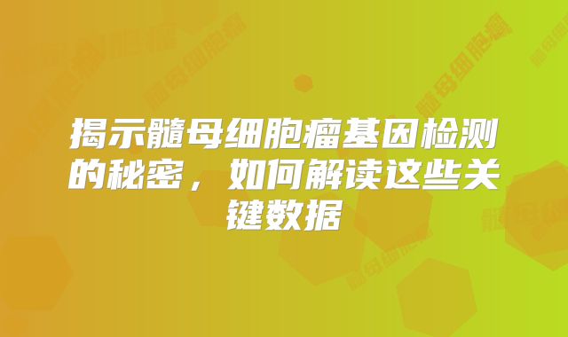 揭示髓母细胞瘤基因检测的秘密，如何解读这些关键数据