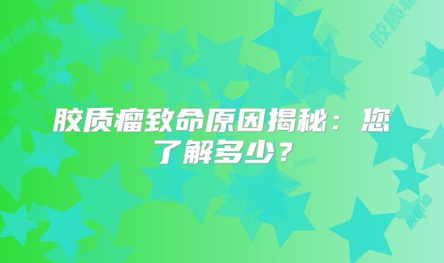 胶质瘤致命原因揭秘：您了解多少？