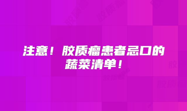 注意！胶质瘤患者忌口的蔬菜清单！