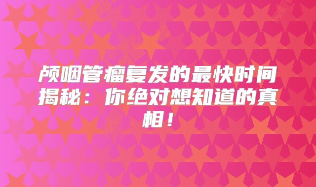 颅咽管瘤复发的最快时间揭秘：你绝对想知道的真相！