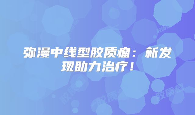 弥漫中线型胶质瘤：新发现助力治疗！