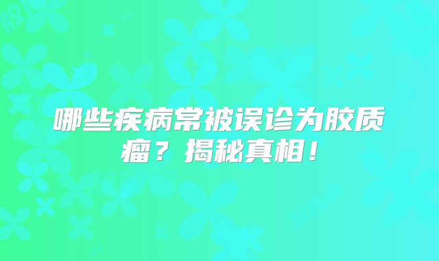 哪些疾病常被误诊为胶质瘤？揭秘真相！
