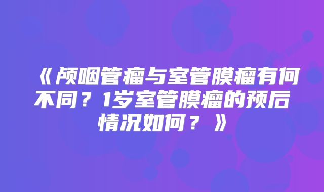 《颅咽管瘤与室管膜瘤有何不同？1岁室管膜瘤的预后情况如何？》