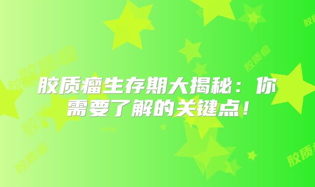 胶质瘤生存期大揭秘：你需要了解的关键点！