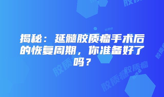 揭秘：延髓胶质瘤手术后的恢复周期，你准备好了吗？