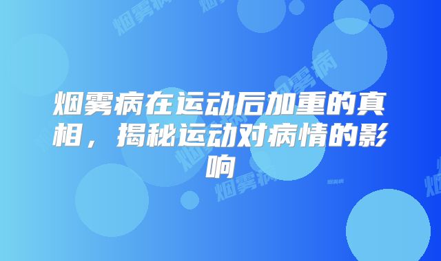烟雾病在运动后加重的真相，揭秘运动对病情的影响