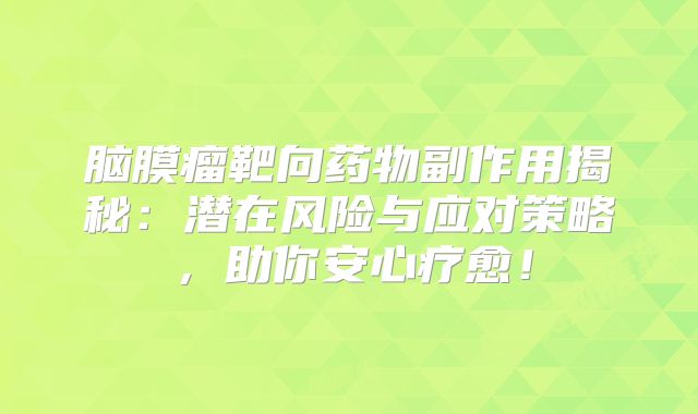 脑膜瘤靶向药物副作用揭秘：潜在风险与应对策略，助你安心疗愈！