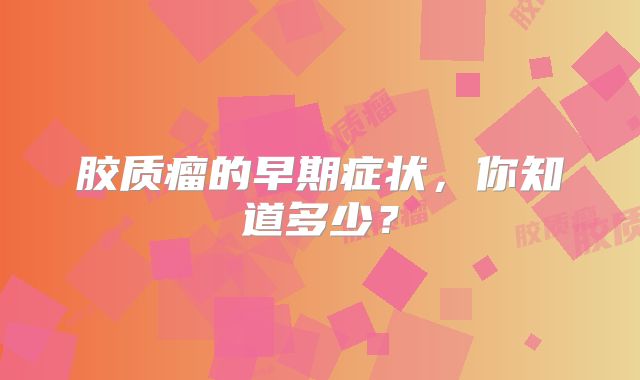 胶质瘤的早期症状，你知道多少？