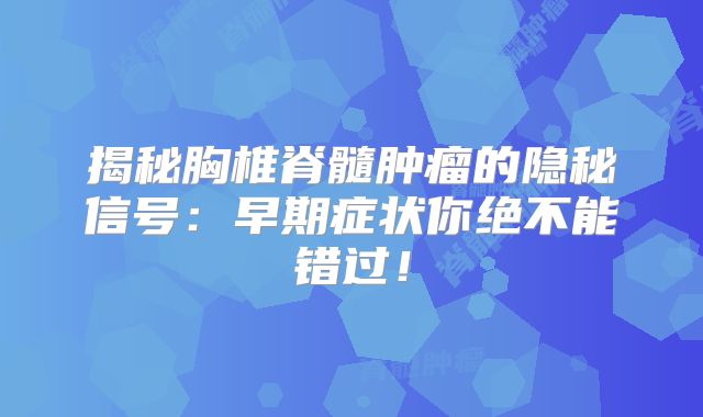揭秘胸椎脊髓肿瘤的隐秘信号：早期症状你绝不能错过！