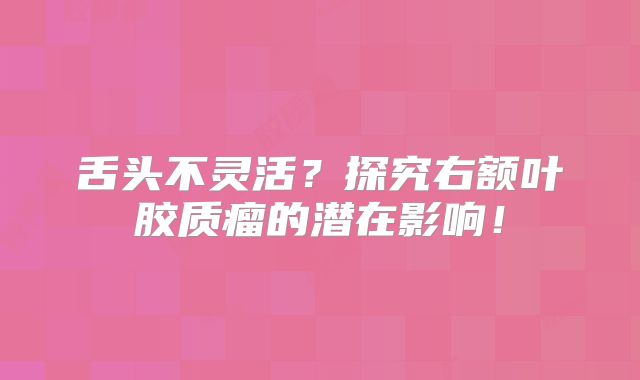 舌头不灵活？探究右额叶胶质瘤的潜在影响！