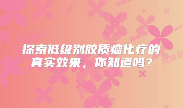 探索低级别胶质瘤化疗的真实效果，你知道吗？