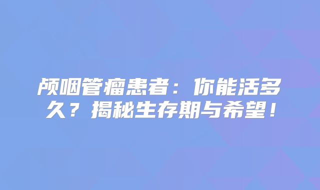 颅咽管瘤患者：你能活多久？揭秘生存期与希望！